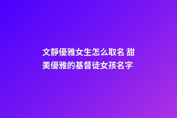 文靜優雅女生怎么取名 甜美優雅的基督徒女孩名字